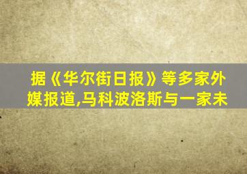 据《华尔街日报》等多家外媒报道,马科波洛斯与一家未