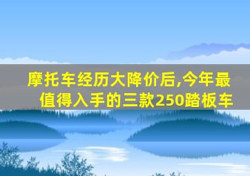 摩托车经历大降价后,今年最值得入手的三款250踏板车