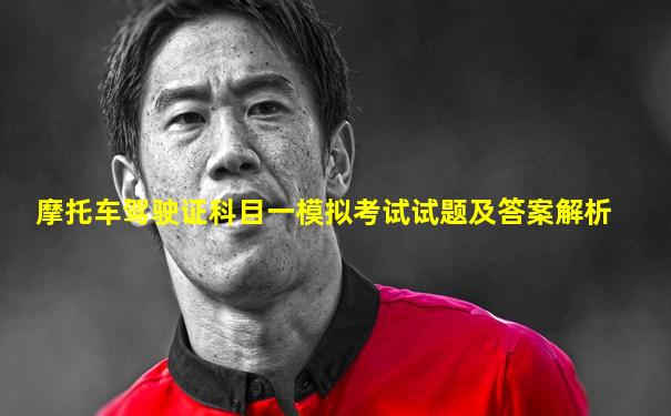 摩托车驾驶证科目一模拟考试试题及答案解析