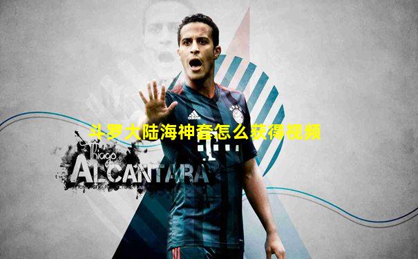 斗罗大陆海神套怎么获得视频