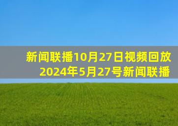 新闻联播10月27日视频回放2024年5月27号新闻联播