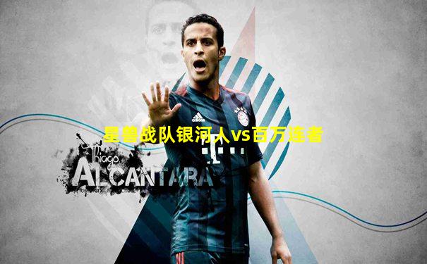 星兽战队银河人vs百万连者