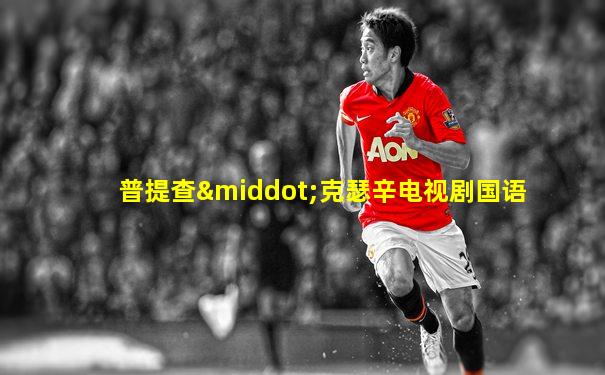 普提查·克瑟辛电视剧国语