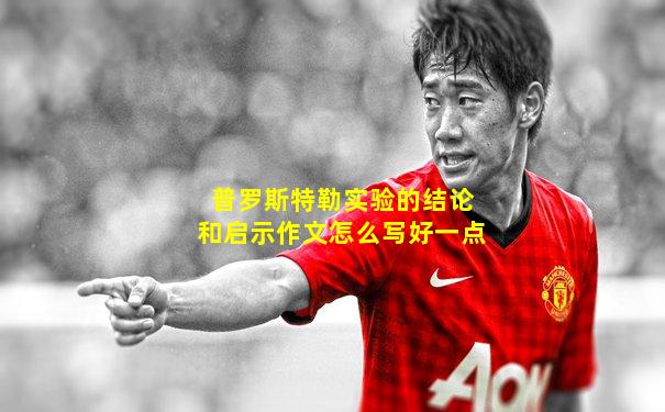 普罗斯特勒实验的结论和启示作文怎么写好一点