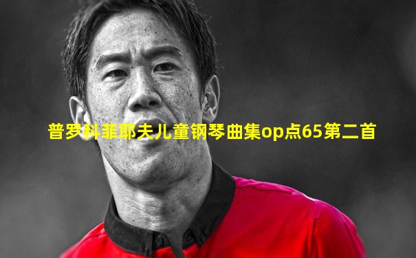 普罗科菲耶夫儿童钢琴曲集op点65第二首