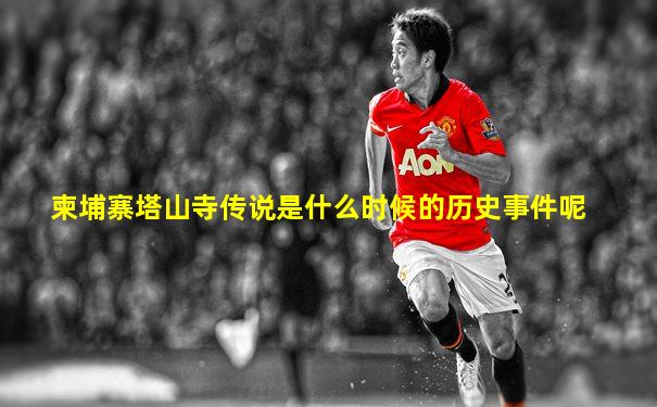 柬埔寨塔山寺传说是什么时候的历史事件呢