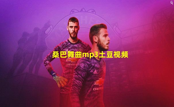 桑巴舞曲mp3土豆视频