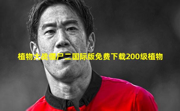植物大战僵尸二国际版免费下载200级植物