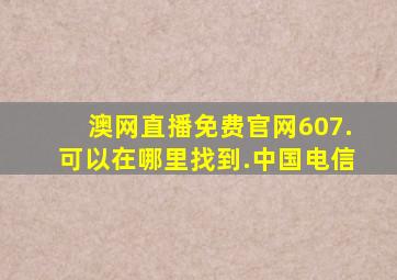 澳网直播免费官网607.可以在哪里找到.中国电信
