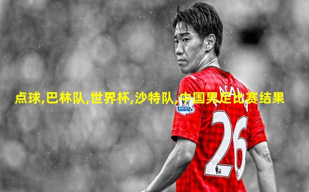 点球,巴林队,世界杯,沙特队,中国男足比赛结果