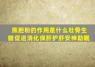 熊胆粉的作用是什么壮骨生髓促进消化保肝护肝安神助眠