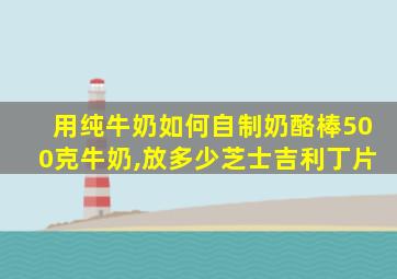 用纯牛奶如何自制奶酪棒500克牛奶,放多少芝士吉利丁片