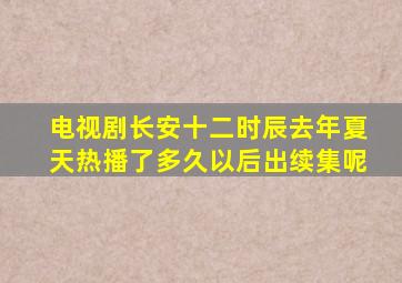电视剧长安十二时辰去年夏天热播了多久以后出续集呢