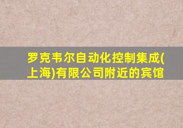 罗克韦尔自动化控制集成(上海)有限公司附近的宾馆
