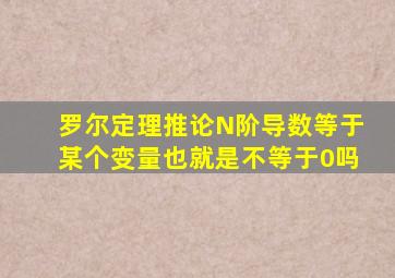 罗尔定理推论N阶导数等于某个变量也就是不等于0吗