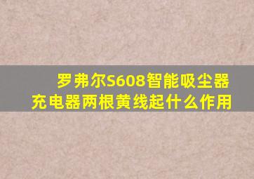 罗弗尔S608智能吸尘器充电器两根黄线起什么作用