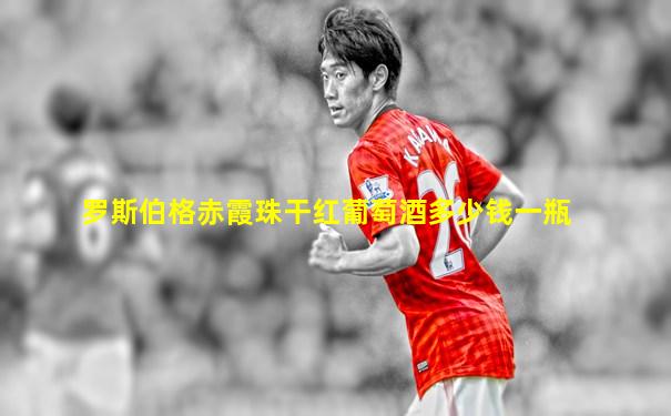 罗斯伯格赤霞珠干红葡萄酒多少钱一瓶