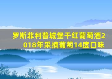 罗斯菲利普城堡干红葡萄酒2018年采摘葡萄14度口味