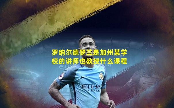 罗纳尔德罗兰是加州某学校的讲师也教授什么课程