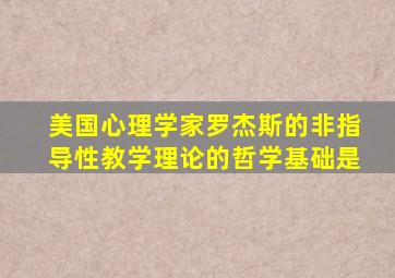 美国心理学家罗杰斯的非指导性教学理论的哲学基础是