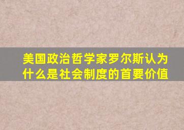 美国政治哲学家罗尔斯认为什么是社会制度的首要价值