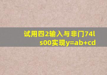 试用四2输入与非门74ls00实现y=ab+cd