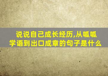 说说自己成长经历,从呱呱学语到出口成章的句子是什么