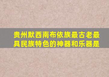 贵州默西南布依族最古老最具民族特色的神器和乐器是