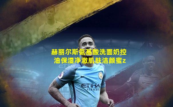 赫丽尔斯氨基酸洗面奶控油保湿净澈肌肤洁颜蜜z