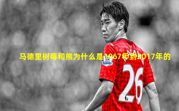 马德里树莓和熊为什么是1967年到2017年的