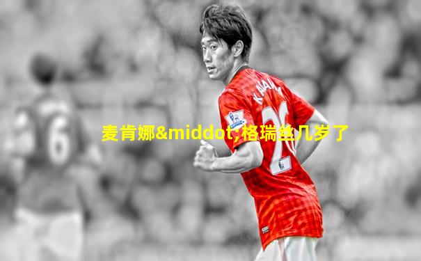 麦肯娜·格瑞丝几岁了