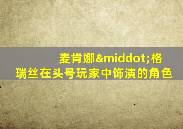 麦肯娜·格瑞丝在头号玩家中饰演的角色