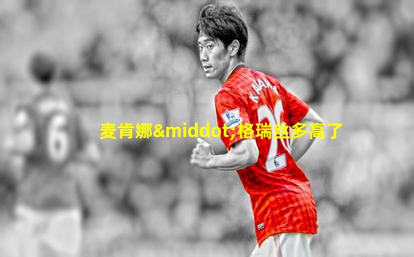 麦肯娜·格瑞丝多高了